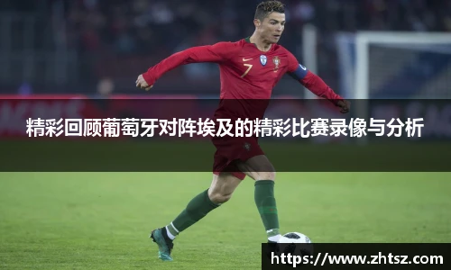 精彩回顾葡萄牙对阵埃及的精彩比赛录像与分析