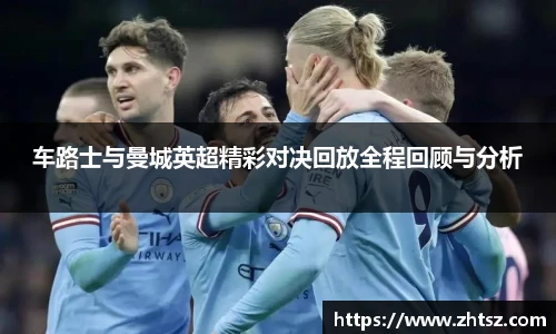 车路士与曼城英超精彩对决回放全程回顾与分析