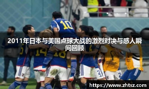 2011年日本与美国点球大战的激烈对决与感人瞬间回顾